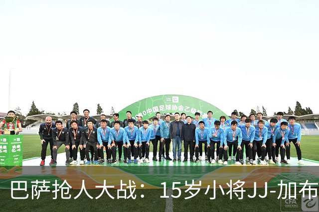 巴萨抢人大战：15岁小将JJ-加布里埃尔的足球冒险